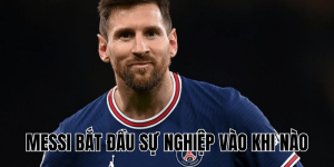 Messi Bắt Đầu Sự Nghiệp Vào Khi Nào