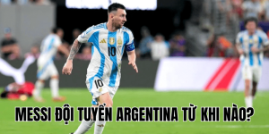 Messi Đội Tuyển Argentina Từ Khi Nào
