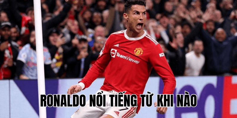 Ronaldo Nổi Tiếng Từ Khi Nào