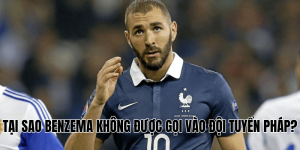 Tại Sao Benzema Không Được Gọi Vào Đội Tuyển Pháp