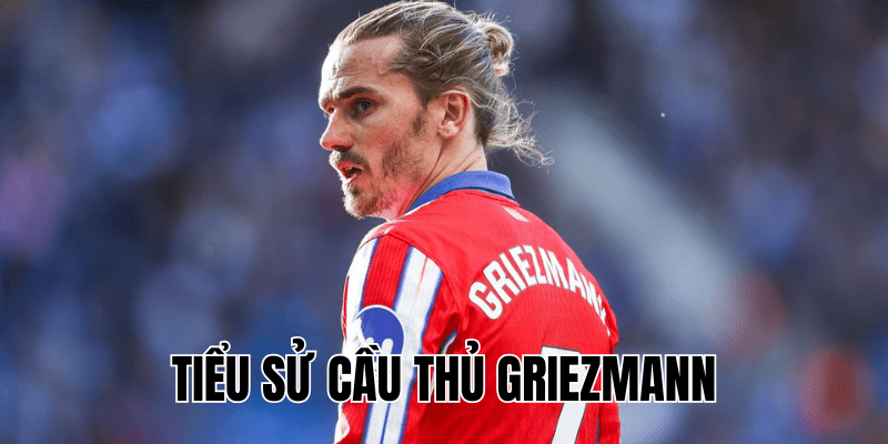 Tiểu Sử Cầu Thủ Griezmann