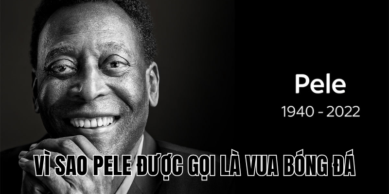 Vì Sao Pele Được Gọi Là Vua Bóng Đá