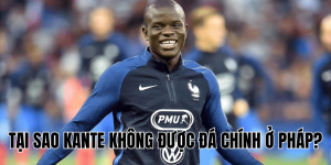 tại sao kante không được đá chính ở pháp